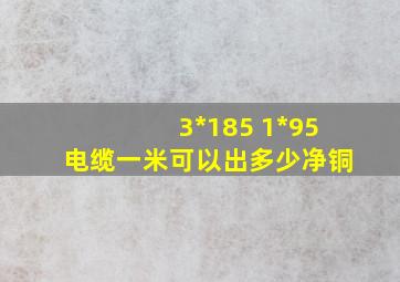 3*185 1*95电缆一米可以出多少净铜